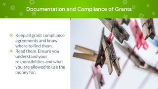 Documentation and Compliance of Grants
× Keep all grant compliance
agreements and know
where to find them.
× Read them. Ensure you
understand your
responsibilities and what
you are allowed to use the
money for.
 