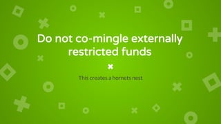 Do not co-mingle externally
restricted funds
This creates a hornets nest
 