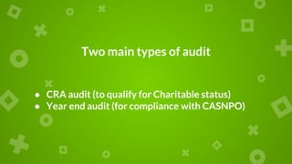 Two main types of audit
● CRA audit (to qualify for Charitable status)
● Year end audit (for compliance with CASNPO)
 