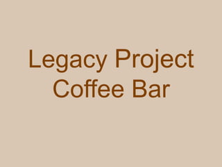 Legacy Project
  Coffee Bar
 
