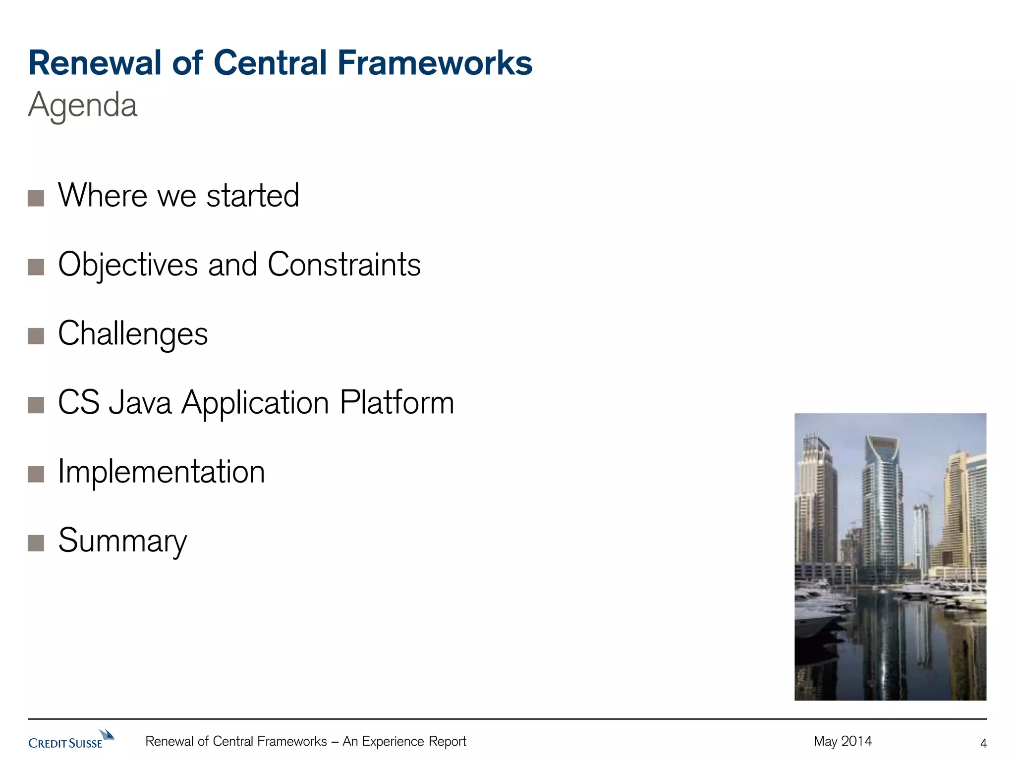 Renewal of Central Frameworks 
Agenda 
Renewal of Central Frameworks – An Experience Report May 2014 
4 
Where we started 
Objectives and Constraints 
Challenges 
CS Java Application Platform 
Implementation 
Summary 
 