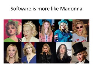 Software is more like Madonna
 