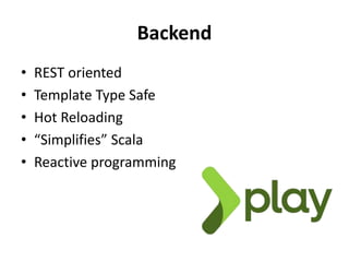 Backend
• REST oriented
• Template Type Safe
• Hot Reloading
• “Simplifies” Scala
• Reactive programming
 