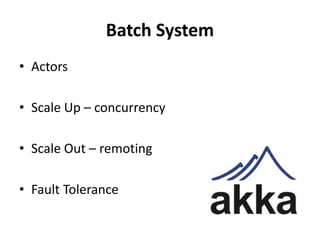 Batch System
• Actors
• Scale Up – concurrency
• Scale Out – remoting
• Fault Tolerance
 