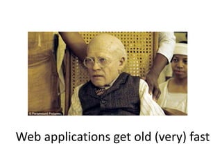 Web applications get old (very) fast
 