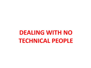 DEALING WITH NO
TECHNICAL PEOPLE
 