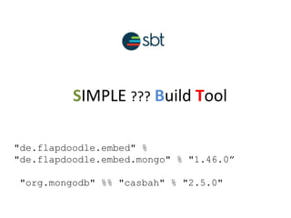 SIMPLE ??? Build Tool
"de.flapdoodle.embed" %
"de.flapdoodle.embed.mongo" % "1.46.0”
"org.mongodb" %% "casbah" % "2.5.0"
 