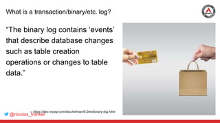 @nicolas_frankel
What is a transaction/binary/etc. log?
“The binary log contains ‘events’
that describe database changes
such as table creation
operations or changes to table
data.”
-- https://dev.mysql.com/doc/refman/8.0/en/binary-log.html
 