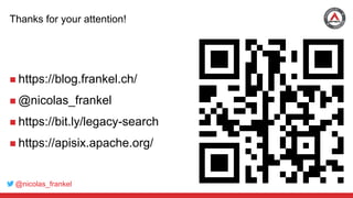 @nicolas_frankel
Thanks for your attention!
 https://blog.frankel.ch/
 @nicolas_frankel
 https://bit.ly/legacy-search
 https://apisix.apache.org/
 