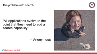 @nicolas_frankel
The problem with search
“All applications evolve to the
point that they need to add a
search capability”
-- Anonymous
 