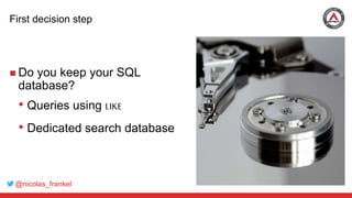 @nicolas_frankel
First decision step
 Do you keep your SQL
database?
• Queries using LIKE
• Dedicated search database
 