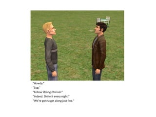 "Howdy.“
"Sup.“
"Fellow Strong-Chinner.“
"Indeed. Shine it every night.“
"We're gonna get along just fine."
 