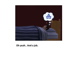 Oh yeah.. And a job.
 