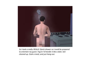 So I took a really. REALLY. Quick shower so I could be prepared
to entertain my guest. Figure I'd handle it like a date. Get
cleaned up. Cook a meal, and just hang out.
 