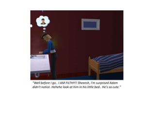 "Well before I go.. I AM FILTHY!! Sheeesh, I'm surprised Adam
didn't notice. Hehehe look at him in his little bed.. He's so cute."
 