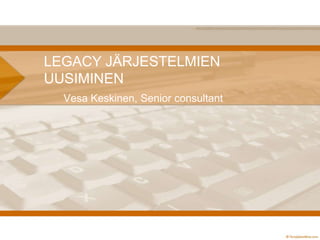 LEGACY JÄRJESTELMIEN
UUSIMINEN
Vesa Keskinen, Senior consultant

 