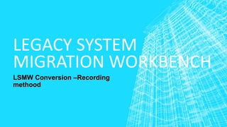 LEGACY SYSTEM
MIGRATION WORKBENCH
LSMW Conversion –Recording
methood
 