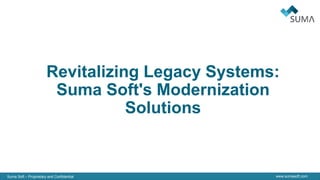 Suma Soft – Proprietary and Confidential www.sumasoft.com
Revitalizing Legacy Systems:
Suma Soft's Modernization
Solutions
 