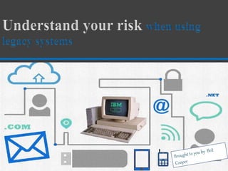 when using legacy systems
 