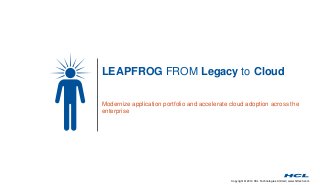 Copyright © 2014 HCL Technologies Limited | www.hcltech.com
LEAPFROG FROM Legacy to Cloud
Modernize application portfolio and accelerate cloud adoption across the
enterprise
 