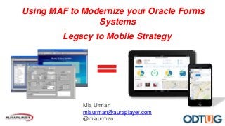 Using MAF to Modernize your Oracle Forms
Systems
Legacy to Mobile Strategy
Mia Urman
miaurman@auraplayer.com
@miaurman
 