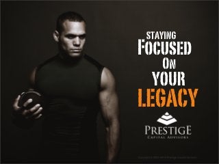 Copyright © 2009-2010 Prestige Capital Advisors
LEGACY
YOUR
Focused
STAYING
On
 