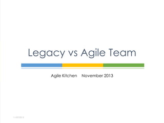 Legacy vs Agile Team
Agile Kitchen

11/29/2013

November 2013

 