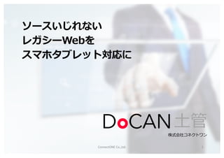 ソースいじれない
レガシーWebを
スマホタブレット対応に
⼟管
株式会社コネクトワン
ConnectONE Co.,Ltd. 1
 