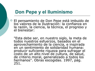 Don Pepe y el Iluminismo
 El pensamiento de Don Pepe está imbuido de
los valores de la Ilustración: la confianza en
la ra...