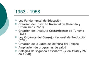 1953 - 1958
 Ley Fundamental de Educación
 Creación del Instituto Nacional de Vivienda y
Urbanismo (INVU)
 Creación del...
