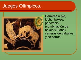 Juegos Olímpicos. Carreras a pie, lucha, boxeo, pancracio (combinación de boxeo y lucha), carreras de caballos y de carros. 