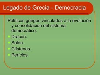 Legado de Grecia - Democracia Políticos griegos vinculados a la evolución y consolidación del sistema democrático: Dracón. Solón. Clístenes. Perícles. 