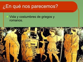 ¿En qué nos parecemos? Vida y costumbres de griegos y romanos. 