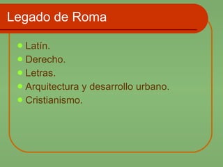 Legado de Roma Latín. Derecho. Letras. Arquitectura y desarrollo urbano. Cristianismo. 
