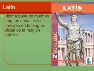 Latín. Idioma base de muchas lenguas actuales y se convirtió en la lengua oficial de la religión católica. 