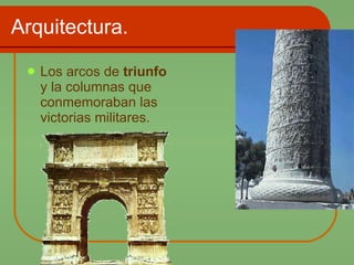 Arquitectura. Los arcos de  triunfo  y la columnas que conmemoraban las victorias militares.   