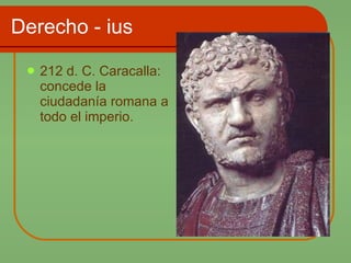 Derecho - ius 212 d. C. Caracalla: concede la ciudadanía romana a todo el imperio. 