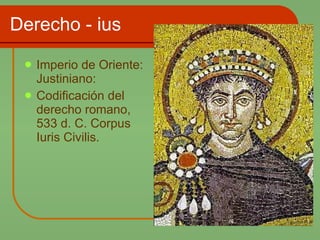 Derecho - ius Imperio de Oriente: Justiniano: Codificación del derecho romano, 533 d. C. Corpus Iuris Civilis. 