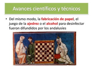 • Del mismo modo, la fabricación de papel, el
juego de la ajedrez o el alcohol para desinfectar
fueron difundidos por los andalusíes
 