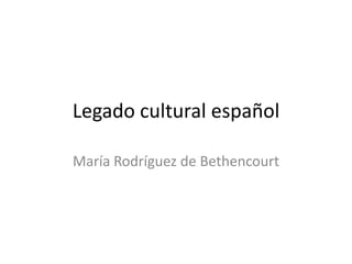 Legado cultural español
María Rodríguez de Bethencourt
 