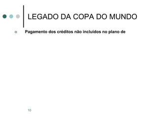 10
LEGADO DA COPA DO MUNDO
 Pagamento dos créditos não incluídos no plano de
 