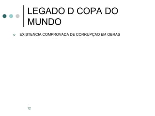 12
 EXISTENCIA COMPROVADA DE CORRUPÇAO EM OBRAS
LEGADO D COPA DO
MUNDO
 