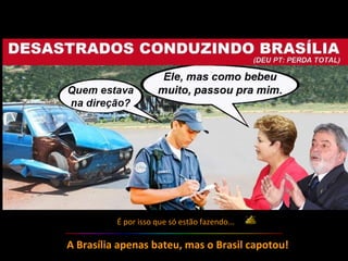É por isso que só estão fazendo...
A Brasília apenas bateu, mas o Brasil capotou!
 