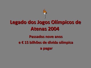 Legado dos Jogos Olímpicos de
Atenas 2004
Passados nove anos
e € 15 bilhões de dívida olímpica
a pagar

 