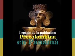 Legado de la población
Precolombina
en Panamá
 