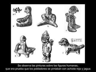 Se observa las pinturas sobre las figuras humanas,
que era prueba que los pobladores se pintaban con achiote rojo y jagua.
 
