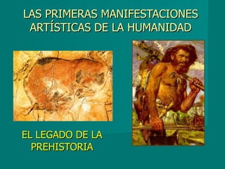 LAS PRIMERAS MANIFESTACIONES ARTÍSTICAS DE LA HUMANIDAD EL LEGADO DE LA PREHISTORIA 