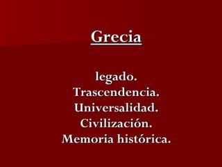Grecia legado. Trascendencia. Universalidad. Civilización. Memoria histórica. 