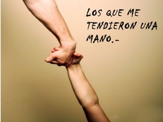 LOS QUE ME TENDIERON UNA MANO.- 
