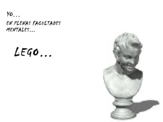 YO… EN PLENAS FACULTADES MENTALES… LEGO… 